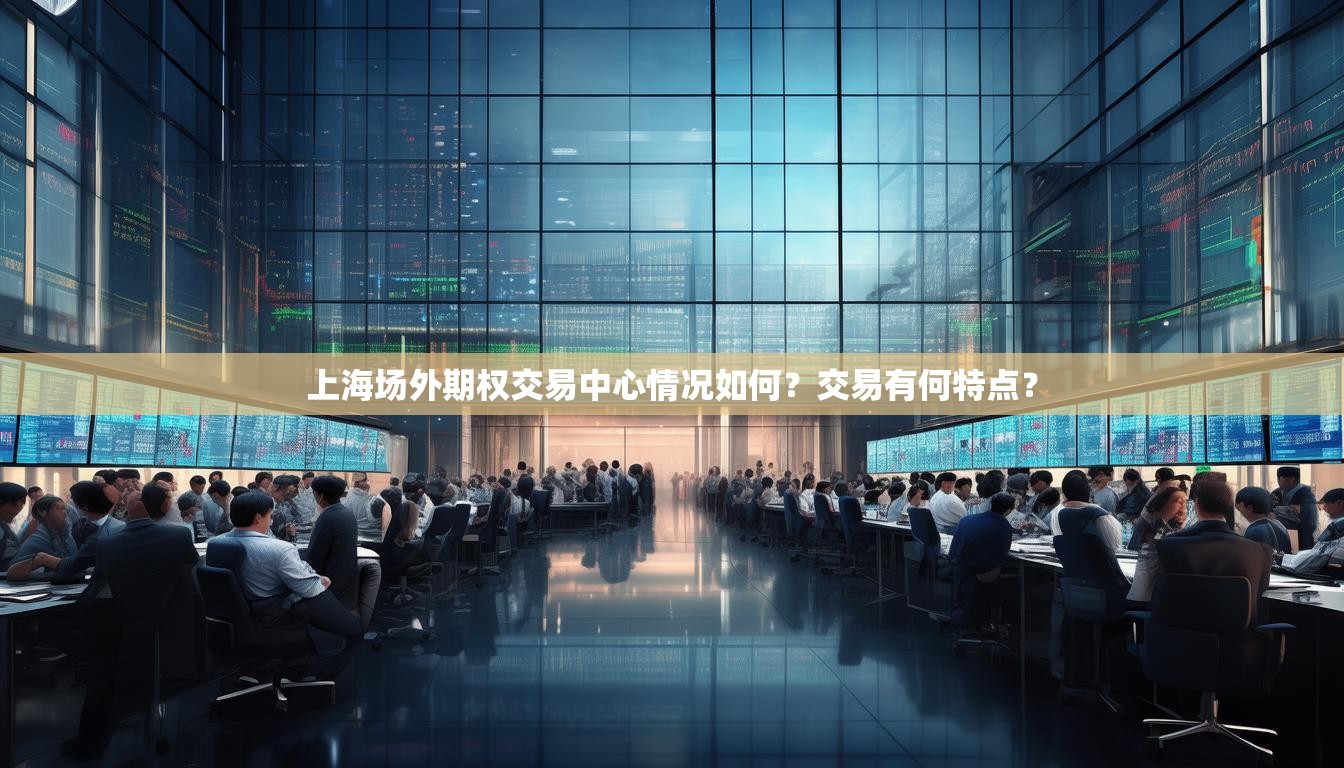 上海场外期权交易中心情况如何？交易有何特点？