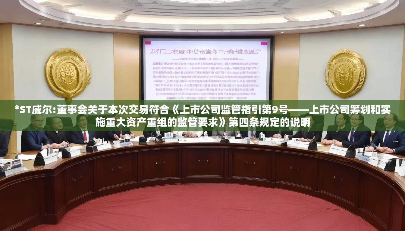 *ST威尔:董事会关于本次交易符合《上市公司监管指引第9号――上市公司筹划和实施重大资产重组的监管要求》第四条规定的说明