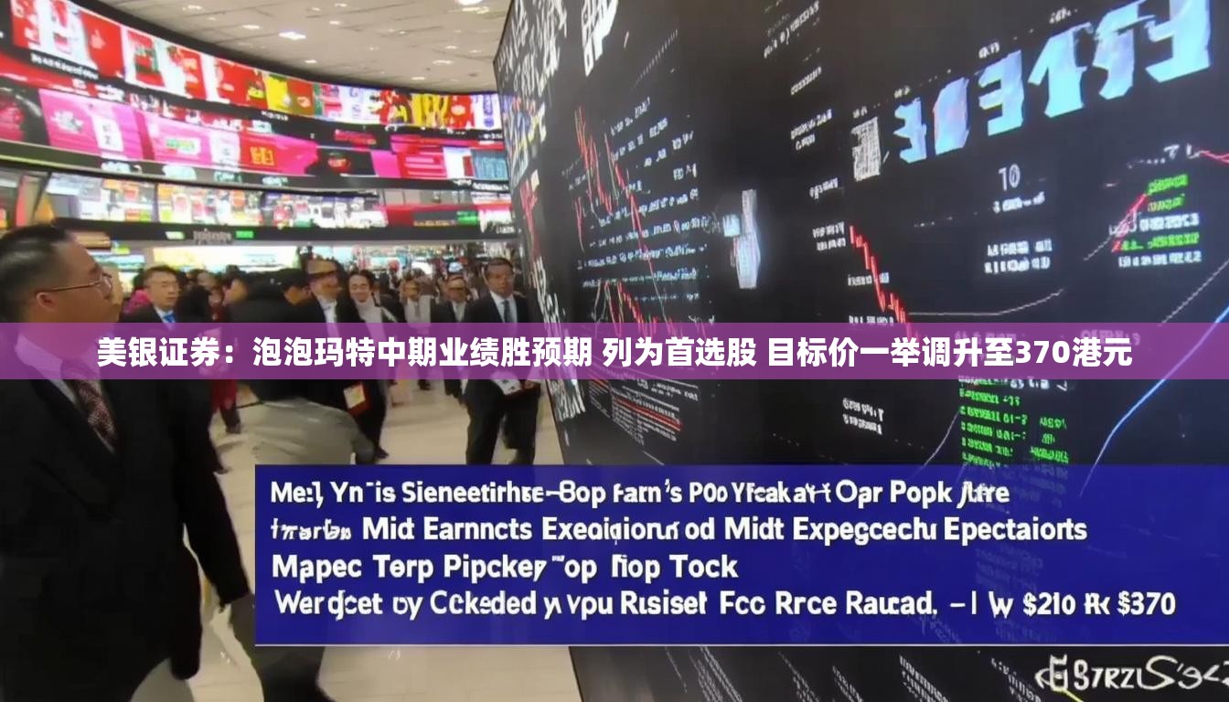 美银证券：泡泡玛特中期业绩胜预期 列为首选股 目标价一举调升至370港元